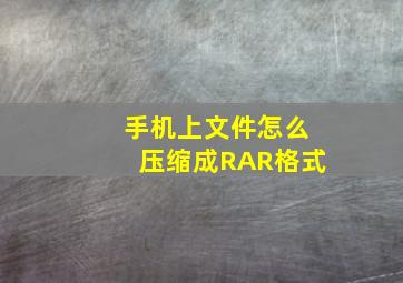 手机上文件怎么压缩成RAR格式