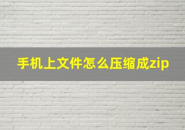 手机上文件怎么压缩成zip