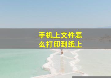 手机上文件怎么打印到纸上