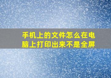 手机上的文件怎么在电脑上打印出来不是全屏