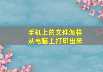 手机上的文件怎样从电脑上打印出来