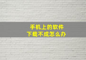 手机上的软件下载不成怎么办