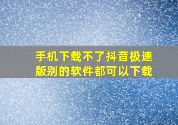 手机下载不了抖音极速版别的软件都可以下载