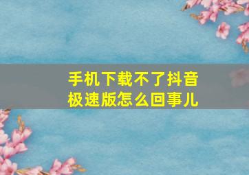 手机下载不了抖音极速版怎么回事儿