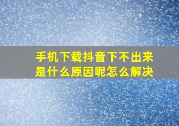 手机下载抖音下不出来是什么原因呢怎么解决