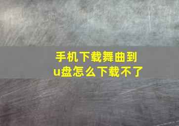 手机下载舞曲到u盘怎么下载不了