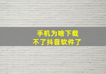 手机为啥下载不了抖音软件了