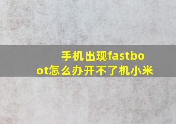 手机出现fastboot怎么办开不了机小米