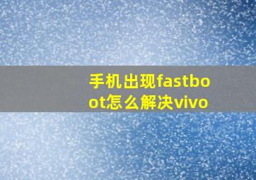 手机出现fastboot怎么解决vivo