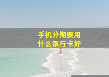 手机分期要用什么银行卡好