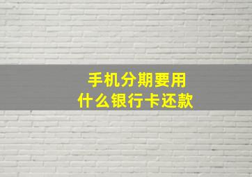 手机分期要用什么银行卡还款