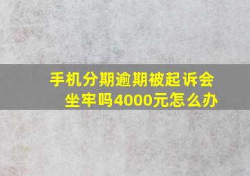 手机分期逾期被起诉会坐牢吗4000元怎么办