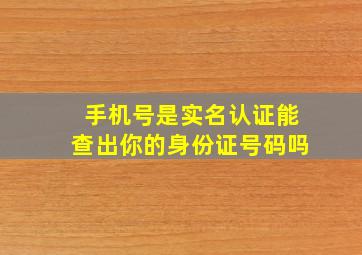 手机号是实名认证能查出你的身份证号码吗