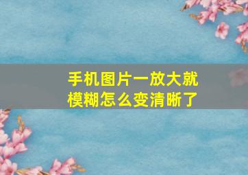 手机图片一放大就模糊怎么变清晰了