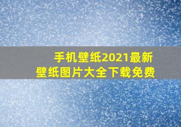 手机壁纸2021最新壁纸图片大全下载免费