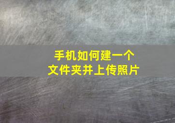 手机如何建一个文件夹并上传照片