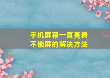 手机屏幕一直亮着不锁屏的解决方法