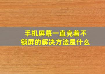 手机屏幕一直亮着不锁屏的解决方法是什么