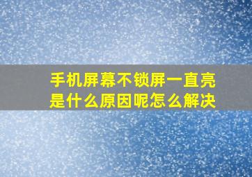 手机屏幕不锁屏一直亮是什么原因呢怎么解决