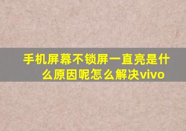 手机屏幕不锁屏一直亮是什么原因呢怎么解决vivo