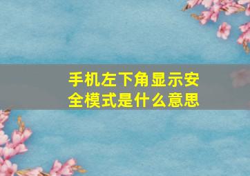 手机左下角显示安全模式是什么意思