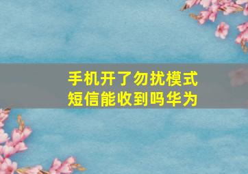 手机开了勿扰模式短信能收到吗华为