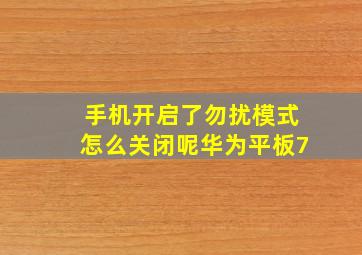 手机开启了勿扰模式怎么关闭呢华为平板7