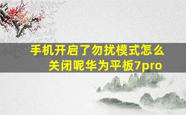 手机开启了勿扰模式怎么关闭呢华为平板7pro