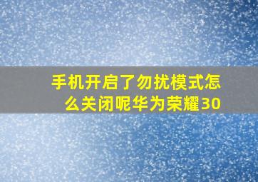 手机开启了勿扰模式怎么关闭呢华为荣耀30