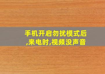 手机开启勿扰模式后,来电时,视频没声音