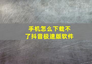 手机怎么下载不了抖音极速版软件