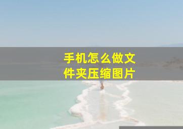 手机怎么做文件夹压缩图片