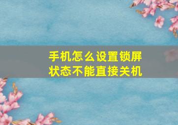 手机怎么设置锁屏状态不能直接关机