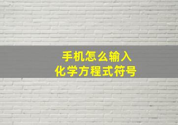 手机怎么输入化学方程式符号