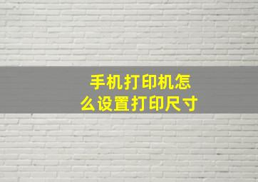 手机打印机怎么设置打印尺寸