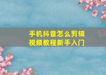 手机抖音怎么剪辑视频教程新手入门