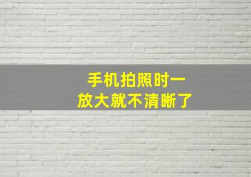 手机拍照时一放大就不清晰了