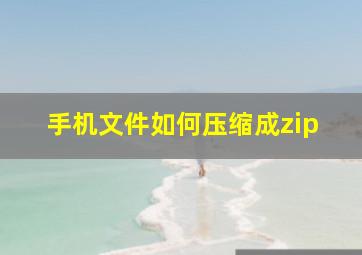 手机文件如何压缩成zip