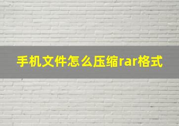 手机文件怎么压缩rar格式