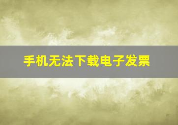 手机无法下载电子发票