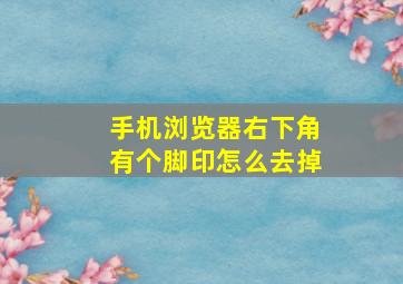 手机浏览器右下角有个脚印怎么去掉