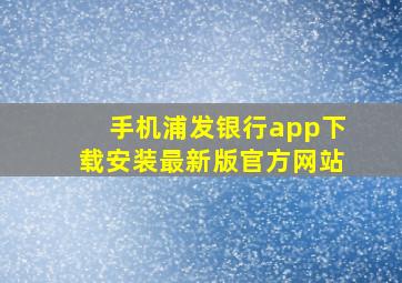 手机浦发银行app下载安装最新版官方网站