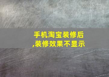 手机淘宝装修后,装修效果不显示