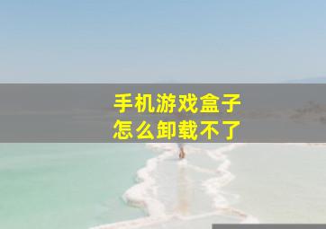 手机游戏盒子怎么卸载不了