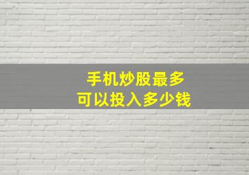 手机炒股最多可以投入多少钱