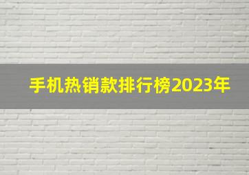 手机热销款排行榜2023年