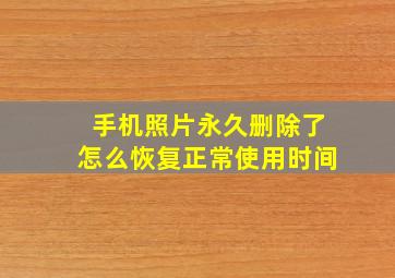 手机照片永久删除了怎么恢复正常使用时间