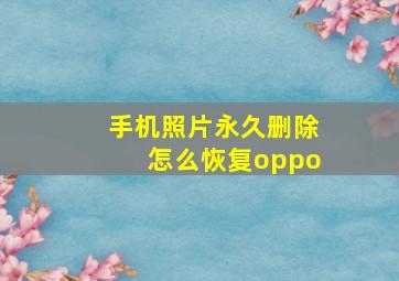 手机照片永久删除怎么恢复oppo