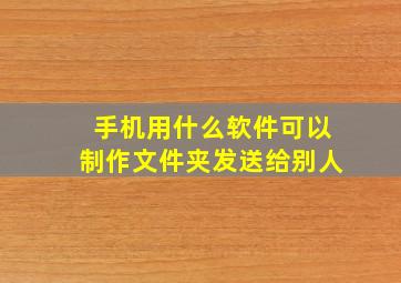 手机用什么软件可以制作文件夹发送给别人