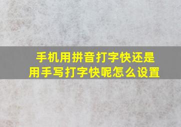 手机用拼音打字快还是用手写打字快呢怎么设置